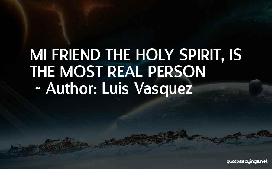Luis Vasquez Quotes: Mi Friend The Holy Spirit, Is The Most Real Person