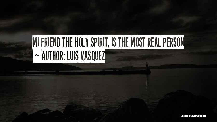 Luis Vasquez Quotes: Mi Friend The Holy Spirit, Is The Most Real Person