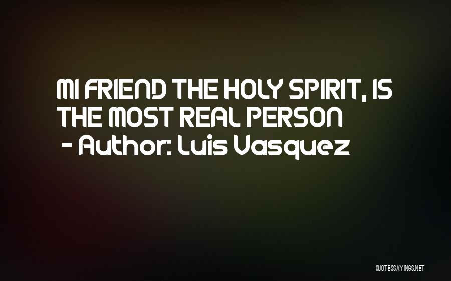 Luis Vasquez Quotes: Mi Friend The Holy Spirit, Is The Most Real Person