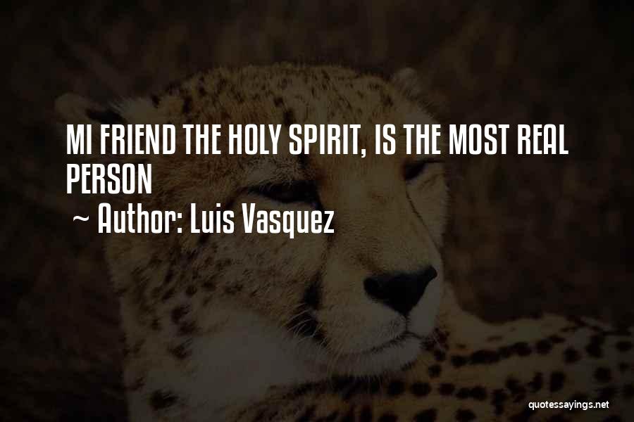 Luis Vasquez Quotes: Mi Friend The Holy Spirit, Is The Most Real Person