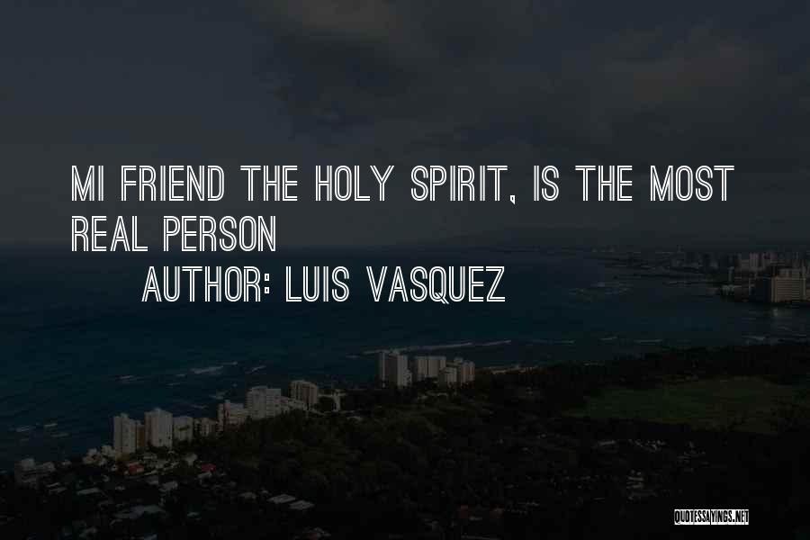 Luis Vasquez Quotes: Mi Friend The Holy Spirit, Is The Most Real Person