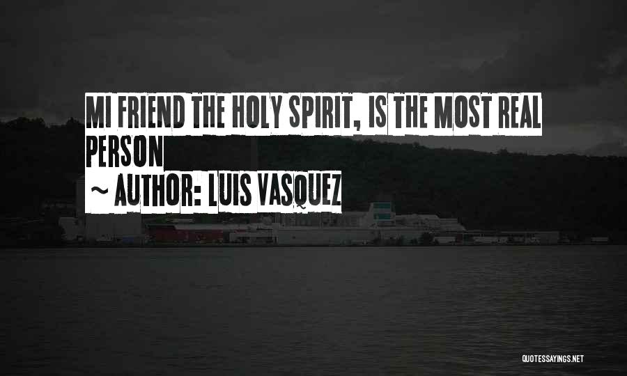 Luis Vasquez Quotes: Mi Friend The Holy Spirit, Is The Most Real Person