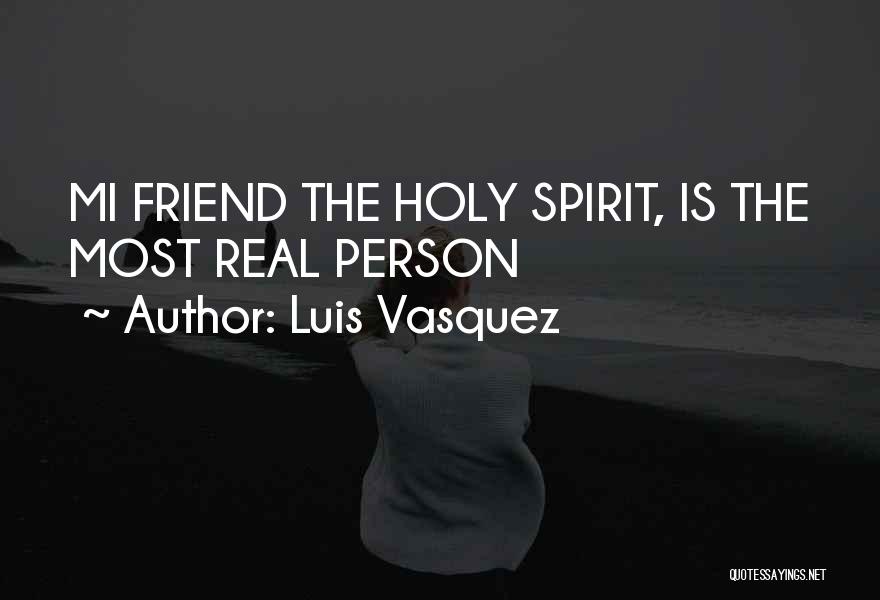 Luis Vasquez Quotes: Mi Friend The Holy Spirit, Is The Most Real Person