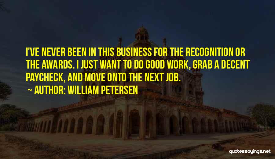 William Petersen Quotes: I've Never Been In This Business For The Recognition Or The Awards. I Just Want To Do Good Work, Grab