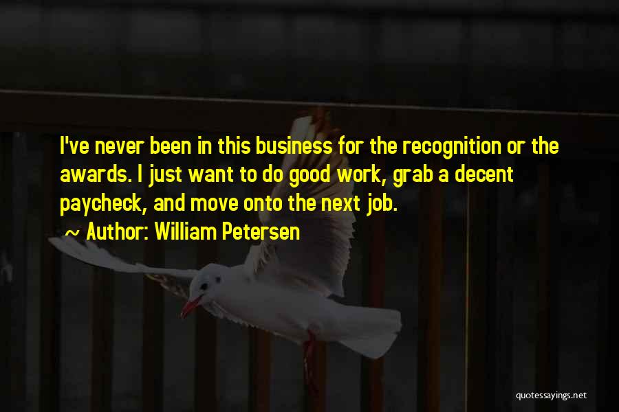 William Petersen Quotes: I've Never Been In This Business For The Recognition Or The Awards. I Just Want To Do Good Work, Grab