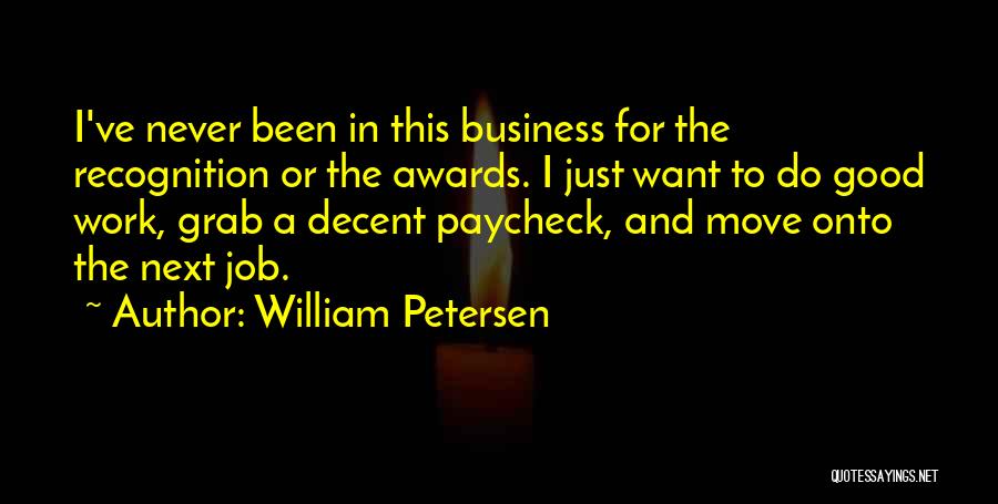 William Petersen Quotes: I've Never Been In This Business For The Recognition Or The Awards. I Just Want To Do Good Work, Grab