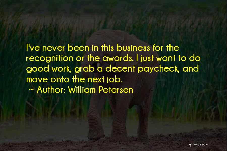 William Petersen Quotes: I've Never Been In This Business For The Recognition Or The Awards. I Just Want To Do Good Work, Grab