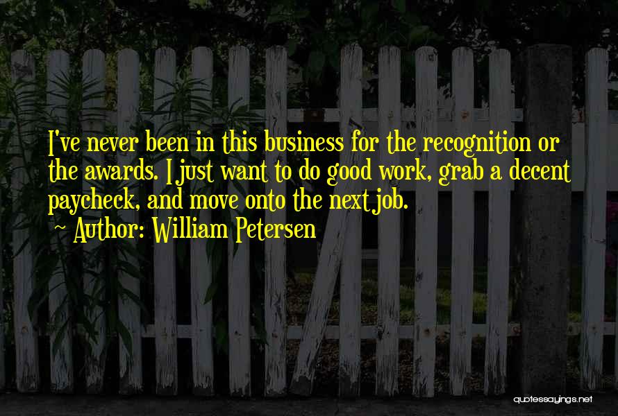 William Petersen Quotes: I've Never Been In This Business For The Recognition Or The Awards. I Just Want To Do Good Work, Grab