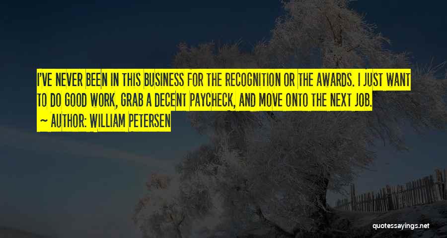 William Petersen Quotes: I've Never Been In This Business For The Recognition Or The Awards. I Just Want To Do Good Work, Grab