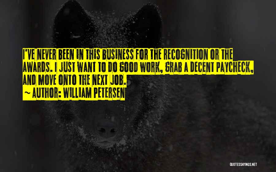 William Petersen Quotes: I've Never Been In This Business For The Recognition Or The Awards. I Just Want To Do Good Work, Grab