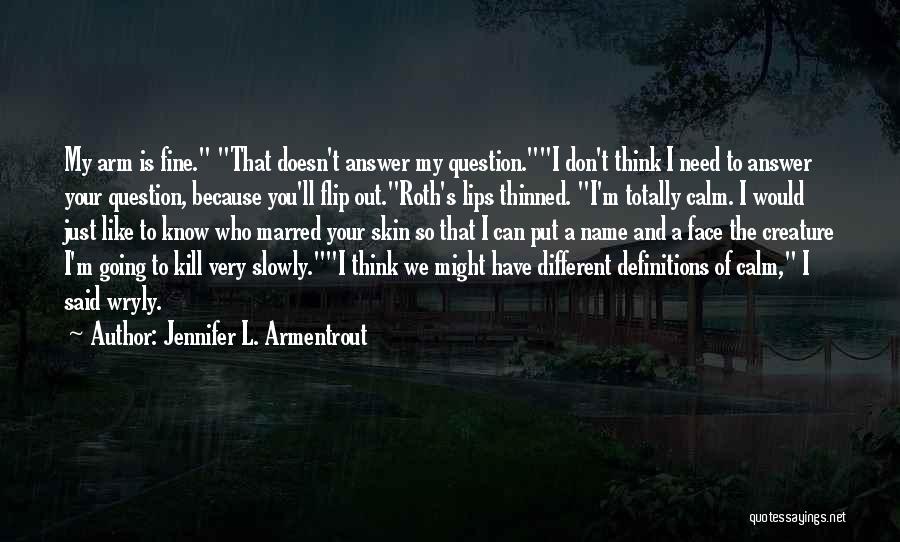 Jennifer L. Armentrout Quotes: My Arm Is Fine. That Doesn't Answer My Question.i Don't Think I Need To Answer Your Question, Because You'll Flip