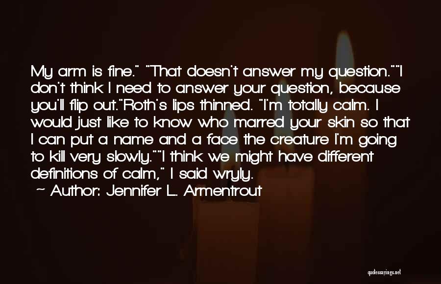 Jennifer L. Armentrout Quotes: My Arm Is Fine. That Doesn't Answer My Question.i Don't Think I Need To Answer Your Question, Because You'll Flip