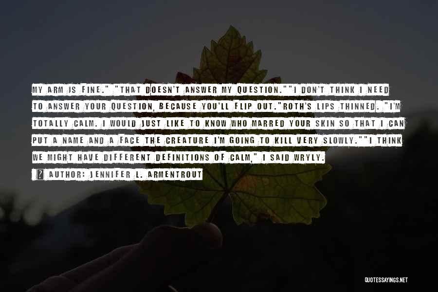 Jennifer L. Armentrout Quotes: My Arm Is Fine. That Doesn't Answer My Question.i Don't Think I Need To Answer Your Question, Because You'll Flip
