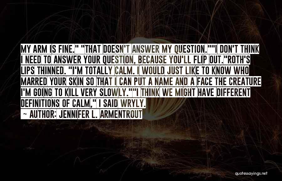 Jennifer L. Armentrout Quotes: My Arm Is Fine. That Doesn't Answer My Question.i Don't Think I Need To Answer Your Question, Because You'll Flip