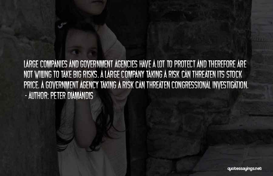 Peter Diamandis Quotes: Large Companies And Government Agencies Have A Lot To Protect And Therefore Are Not Willing To Take Big Risks. A