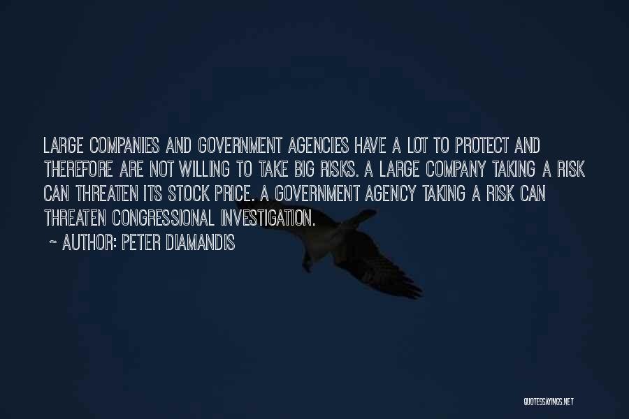 Peter Diamandis Quotes: Large Companies And Government Agencies Have A Lot To Protect And Therefore Are Not Willing To Take Big Risks. A