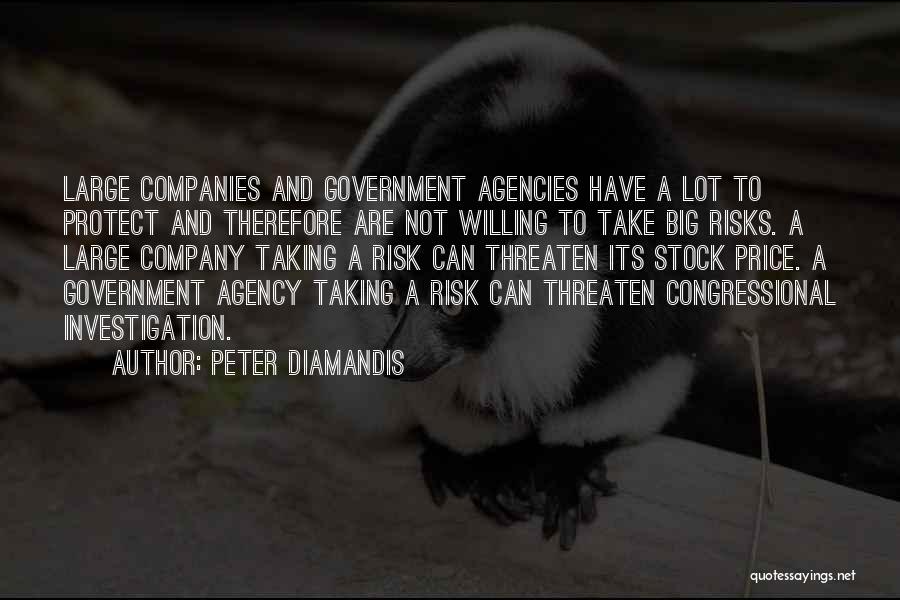 Peter Diamandis Quotes: Large Companies And Government Agencies Have A Lot To Protect And Therefore Are Not Willing To Take Big Risks. A