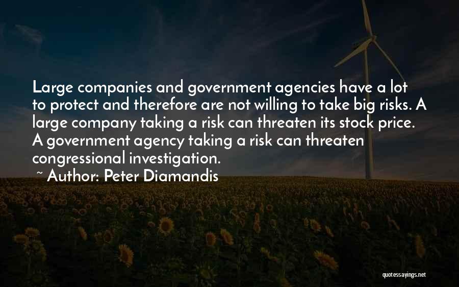 Peter Diamandis Quotes: Large Companies And Government Agencies Have A Lot To Protect And Therefore Are Not Willing To Take Big Risks. A