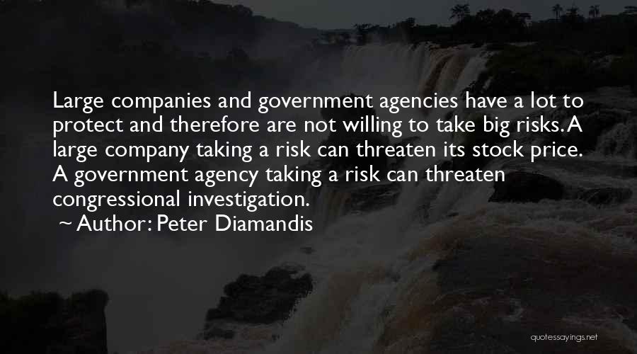 Peter Diamandis Quotes: Large Companies And Government Agencies Have A Lot To Protect And Therefore Are Not Willing To Take Big Risks. A