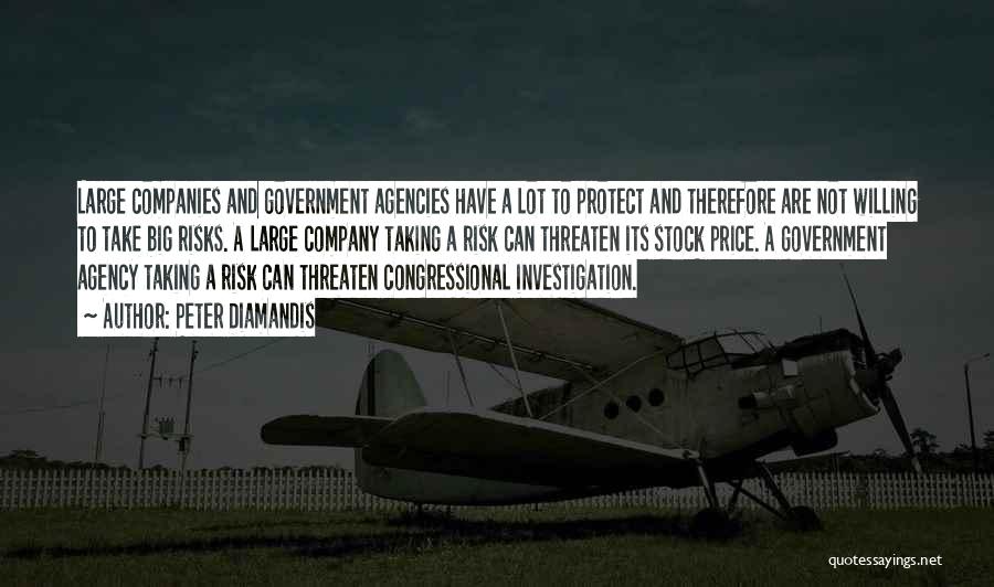 Peter Diamandis Quotes: Large Companies And Government Agencies Have A Lot To Protect And Therefore Are Not Willing To Take Big Risks. A