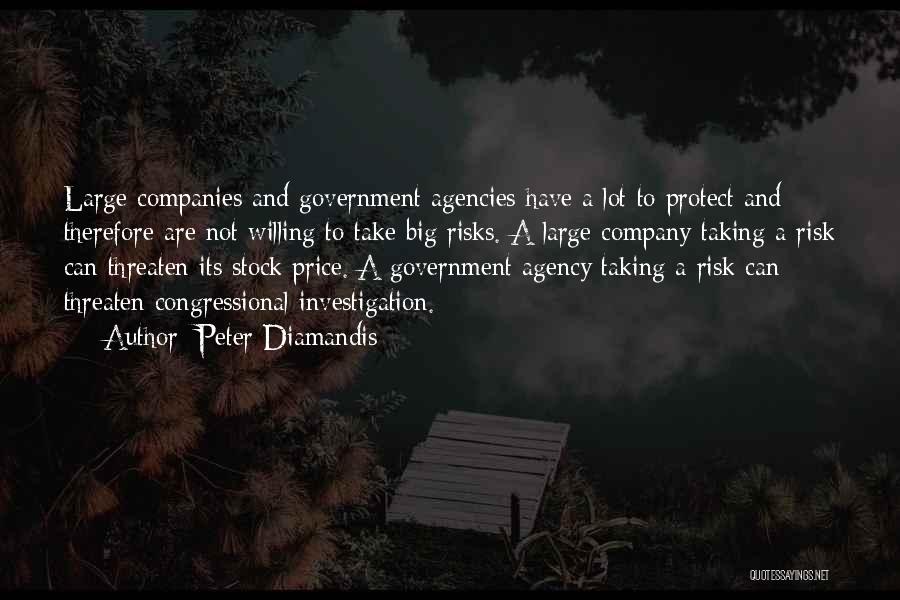 Peter Diamandis Quotes: Large Companies And Government Agencies Have A Lot To Protect And Therefore Are Not Willing To Take Big Risks. A