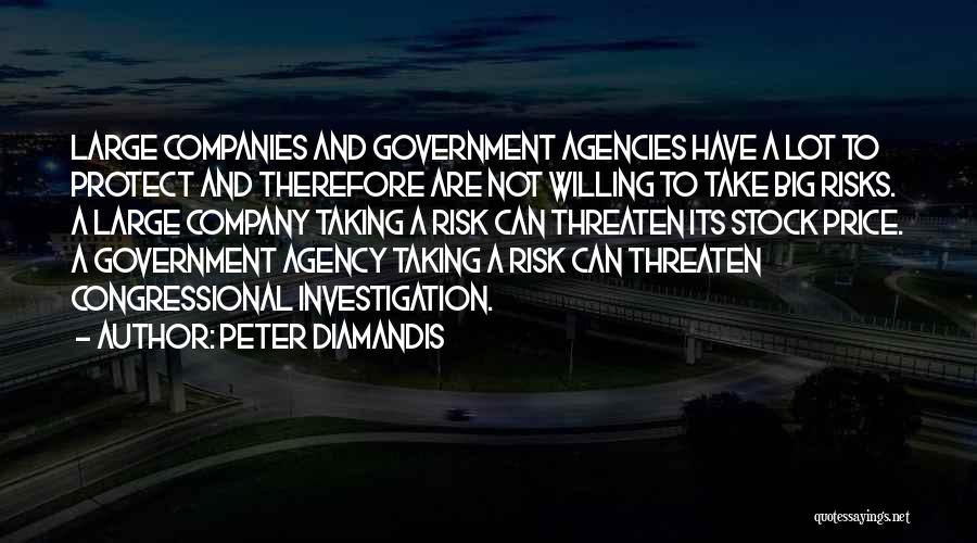 Peter Diamandis Quotes: Large Companies And Government Agencies Have A Lot To Protect And Therefore Are Not Willing To Take Big Risks. A