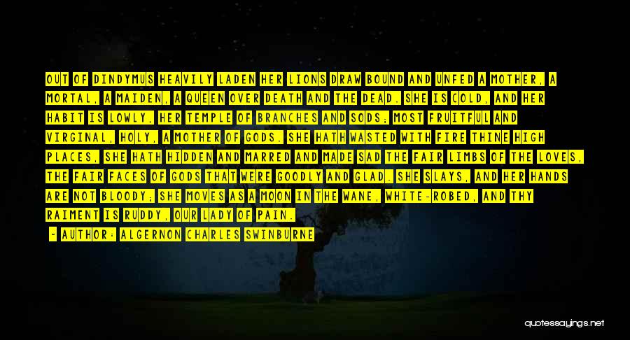 Algernon Charles Swinburne Quotes: Out Of Dindymus Heavily Laden Her Lions Draw Bound And Unfed A Mother, A Mortal, A Maiden, A Queen Over