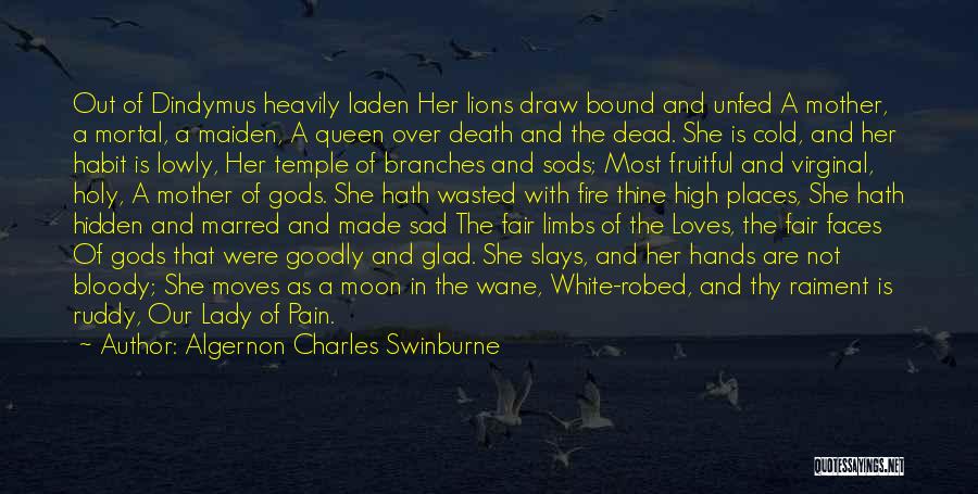 Algernon Charles Swinburne Quotes: Out Of Dindymus Heavily Laden Her Lions Draw Bound And Unfed A Mother, A Mortal, A Maiden, A Queen Over