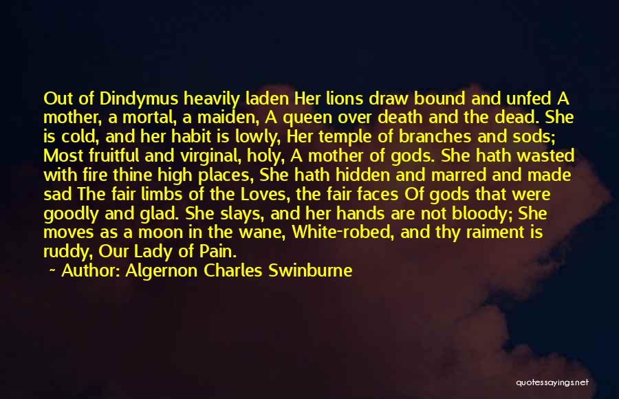 Algernon Charles Swinburne Quotes: Out Of Dindymus Heavily Laden Her Lions Draw Bound And Unfed A Mother, A Mortal, A Maiden, A Queen Over