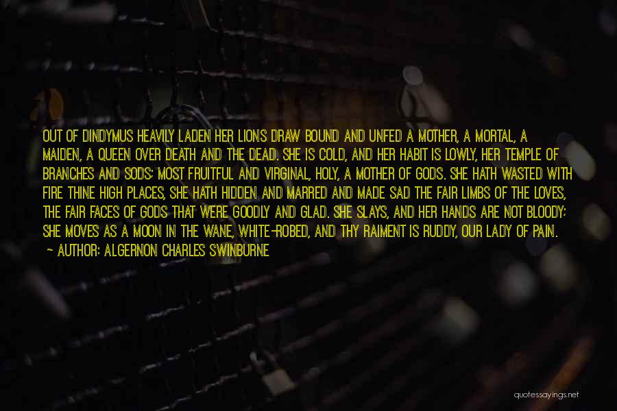 Algernon Charles Swinburne Quotes: Out Of Dindymus Heavily Laden Her Lions Draw Bound And Unfed A Mother, A Mortal, A Maiden, A Queen Over