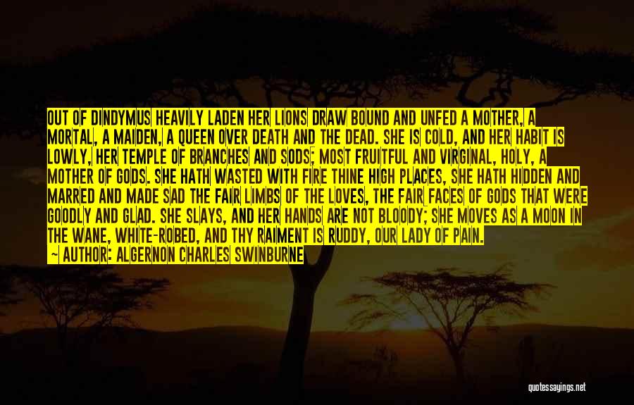 Algernon Charles Swinburne Quotes: Out Of Dindymus Heavily Laden Her Lions Draw Bound And Unfed A Mother, A Mortal, A Maiden, A Queen Over