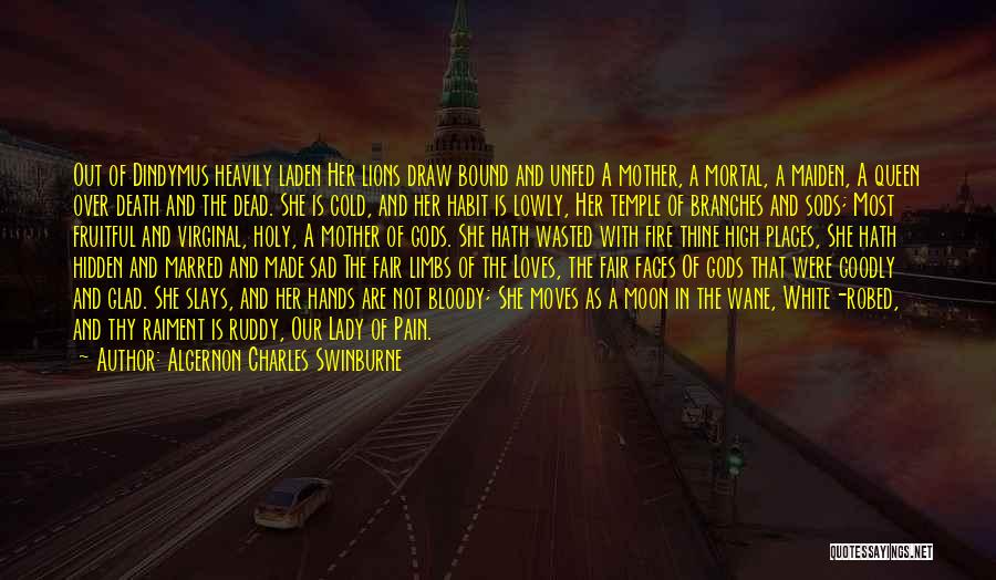 Algernon Charles Swinburne Quotes: Out Of Dindymus Heavily Laden Her Lions Draw Bound And Unfed A Mother, A Mortal, A Maiden, A Queen Over