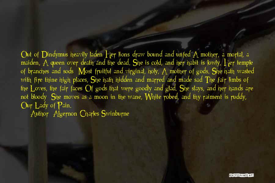 Algernon Charles Swinburne Quotes: Out Of Dindymus Heavily Laden Her Lions Draw Bound And Unfed A Mother, A Mortal, A Maiden, A Queen Over