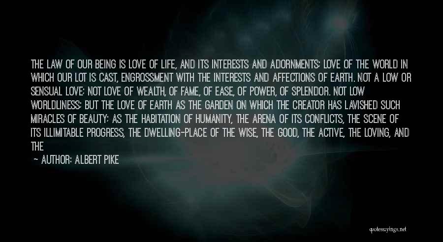 Albert Pike Quotes: The Law Of Our Being Is Love Of Life, And Its Interests And Adornments; Love Of The World In Which