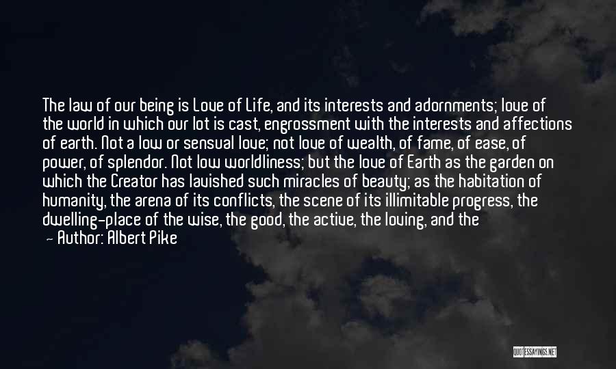 Albert Pike Quotes: The Law Of Our Being Is Love Of Life, And Its Interests And Adornments; Love Of The World In Which
