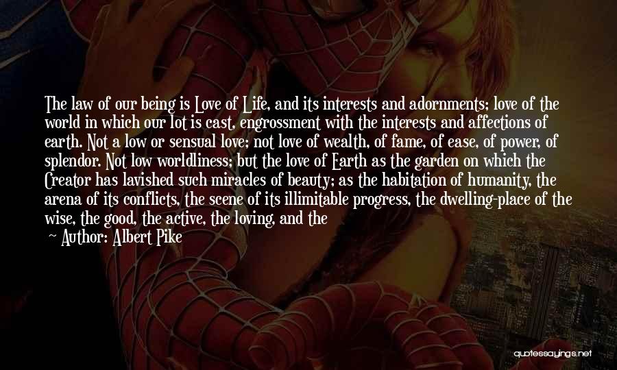 Albert Pike Quotes: The Law Of Our Being Is Love Of Life, And Its Interests And Adornments; Love Of The World In Which