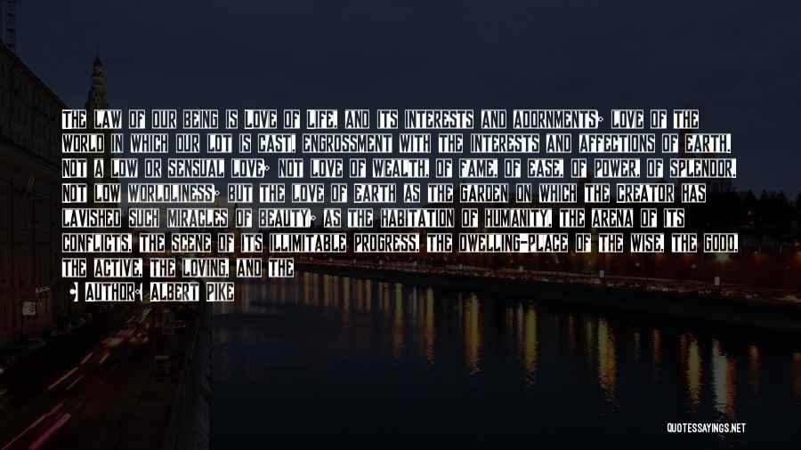 Albert Pike Quotes: The Law Of Our Being Is Love Of Life, And Its Interests And Adornments; Love Of The World In Which