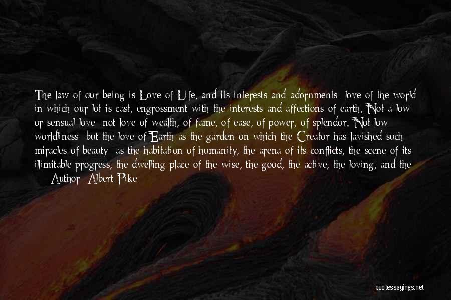 Albert Pike Quotes: The Law Of Our Being Is Love Of Life, And Its Interests And Adornments; Love Of The World In Which