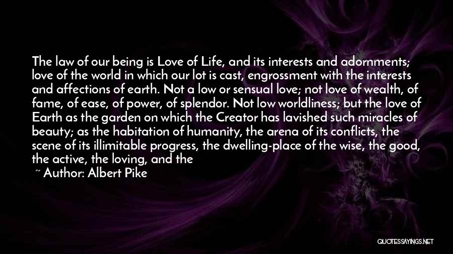 Albert Pike Quotes: The Law Of Our Being Is Love Of Life, And Its Interests And Adornments; Love Of The World In Which
