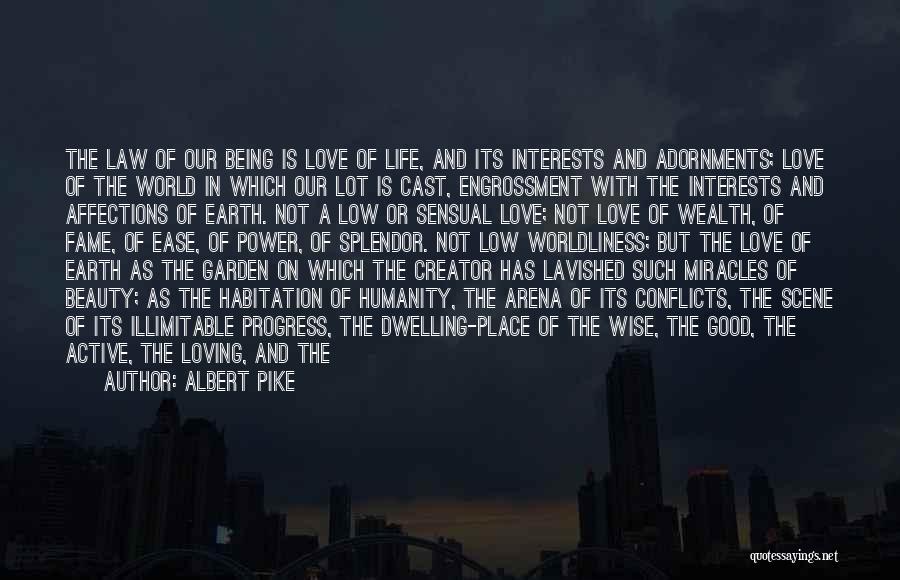 Albert Pike Quotes: The Law Of Our Being Is Love Of Life, And Its Interests And Adornments; Love Of The World In Which