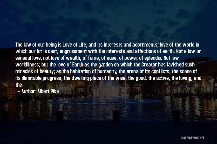 Albert Pike Quotes: The Law Of Our Being Is Love Of Life, And Its Interests And Adornments; Love Of The World In Which