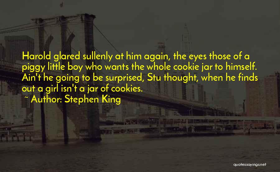 Stephen King Quotes: Harold Glared Sullenly At Him Again, The Eyes Those Of A Piggy Little Boy Who Wants The Whole Cookie Jar
