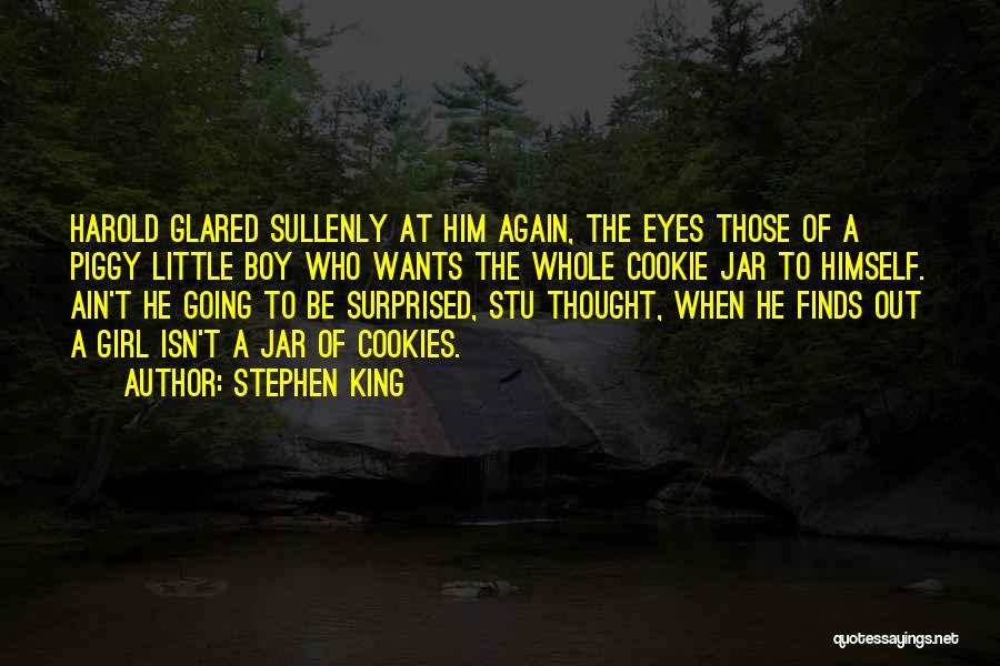 Stephen King Quotes: Harold Glared Sullenly At Him Again, The Eyes Those Of A Piggy Little Boy Who Wants The Whole Cookie Jar