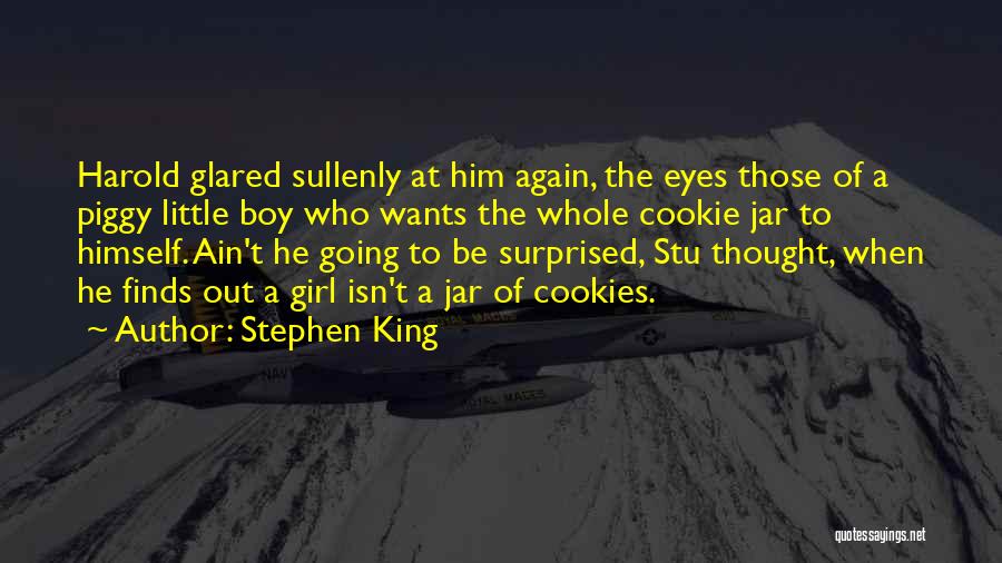 Stephen King Quotes: Harold Glared Sullenly At Him Again, The Eyes Those Of A Piggy Little Boy Who Wants The Whole Cookie Jar