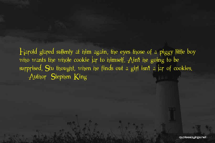 Stephen King Quotes: Harold Glared Sullenly At Him Again, The Eyes Those Of A Piggy Little Boy Who Wants The Whole Cookie Jar