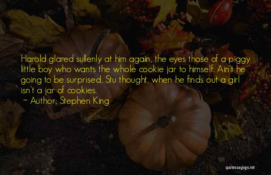 Stephen King Quotes: Harold Glared Sullenly At Him Again, The Eyes Those Of A Piggy Little Boy Who Wants The Whole Cookie Jar