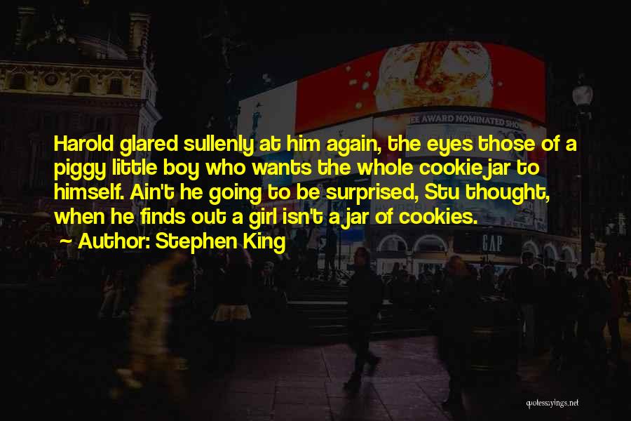 Stephen King Quotes: Harold Glared Sullenly At Him Again, The Eyes Those Of A Piggy Little Boy Who Wants The Whole Cookie Jar