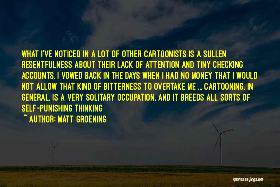 Matt Groening Quotes: What I've Noticed In A Lot Of Other Cartoonists Is A Sullen Resentfulness About Their Lack Of Attention And Tiny