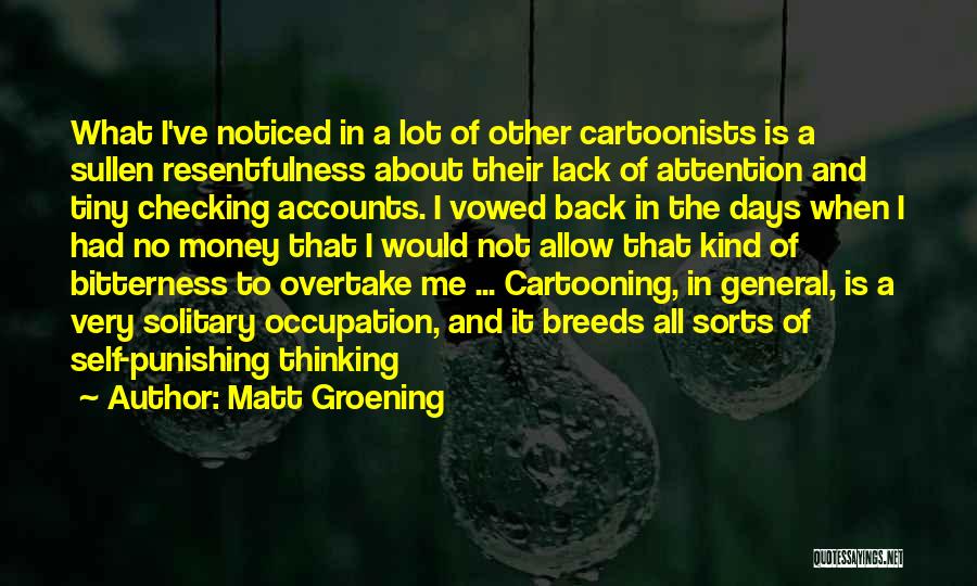 Matt Groening Quotes: What I've Noticed In A Lot Of Other Cartoonists Is A Sullen Resentfulness About Their Lack Of Attention And Tiny