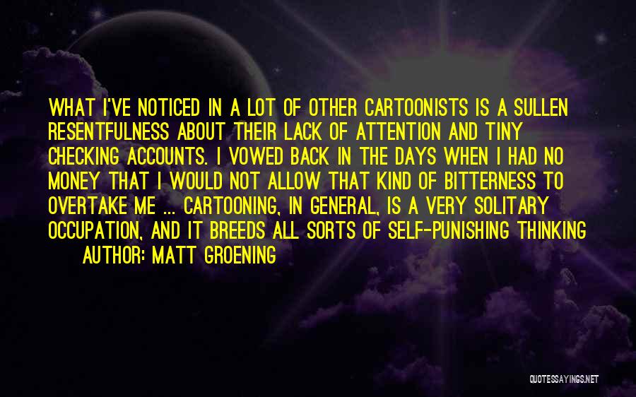 Matt Groening Quotes: What I've Noticed In A Lot Of Other Cartoonists Is A Sullen Resentfulness About Their Lack Of Attention And Tiny